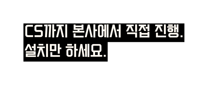 CS까지 본사에서 직접 진행 설치만 하세요